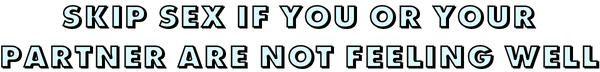 skip sex if you or your partner are not feeling well